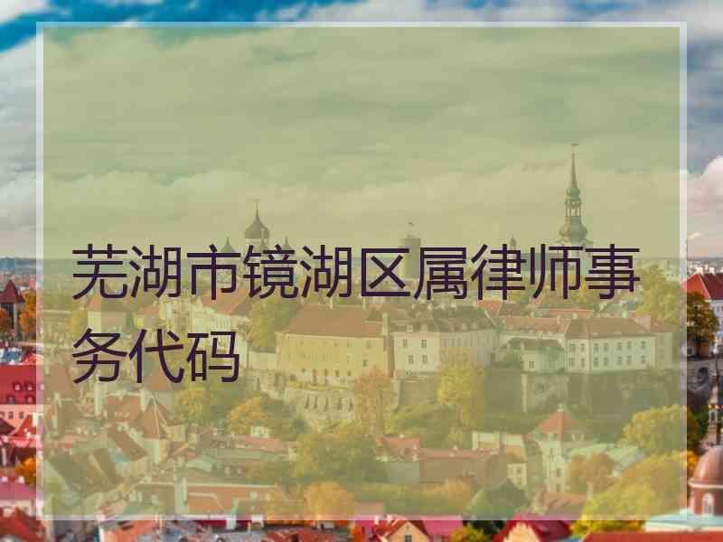 芜湖市镜湖区属律师事务代码