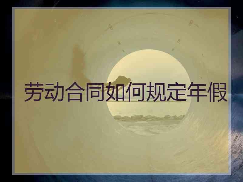 劳动合同如何规定年假