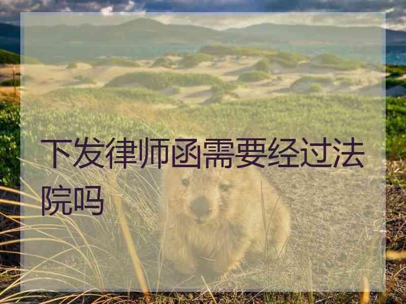 下发律师函需要经过法院吗