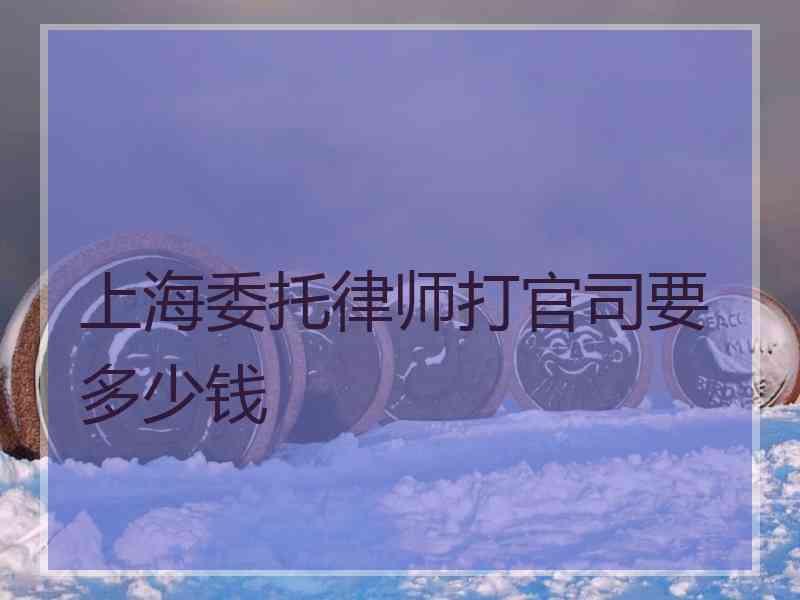 上海委托律师打官司要多少钱