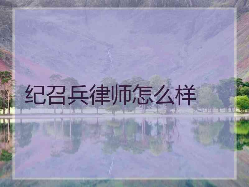 纪召兵律师怎么样