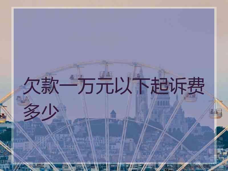 欠款一万元以下起诉费多少
