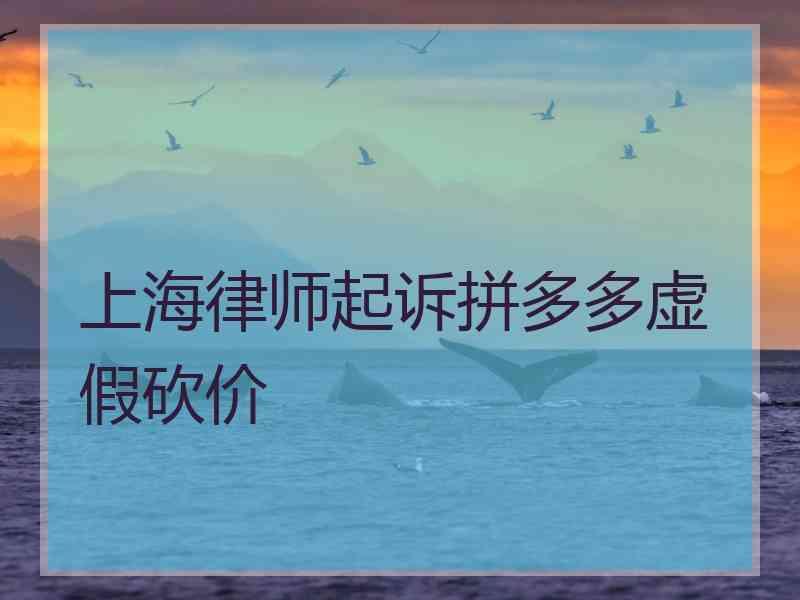 上海律师起诉拼多多虚假砍价