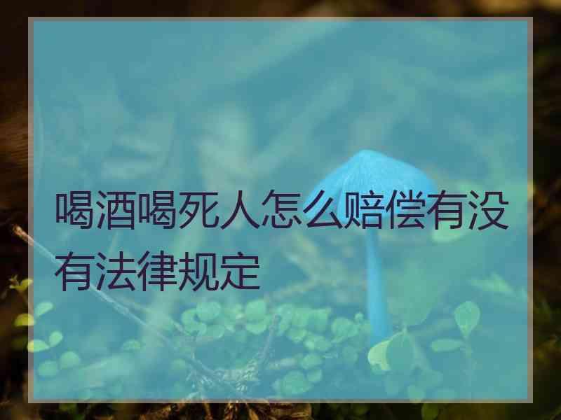 喝酒喝死人怎么赔偿有没有法律规定