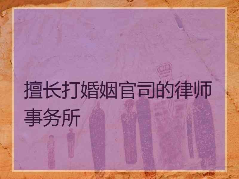 擅长打婚姻官司的律师事务所