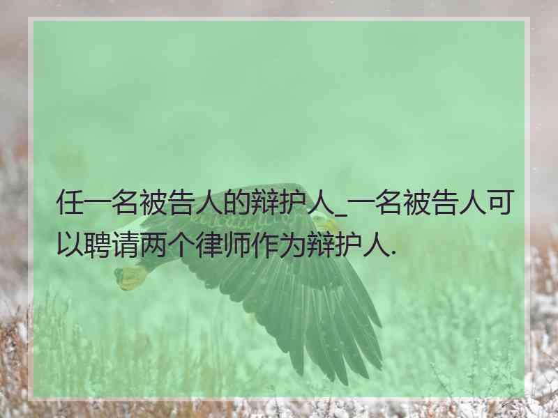 任一名被告人的辩护人_一名被告人可以聘请两个律师作为辩护人.