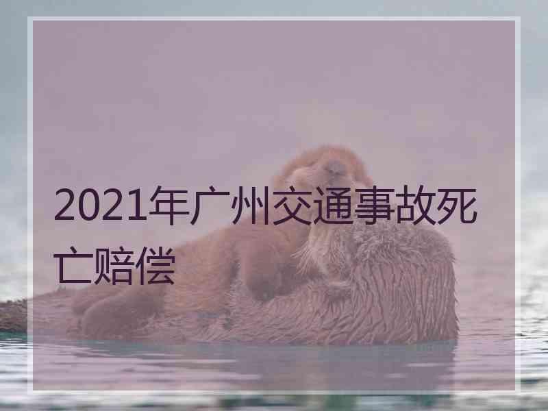 2021年广州交通事故死亡赔偿