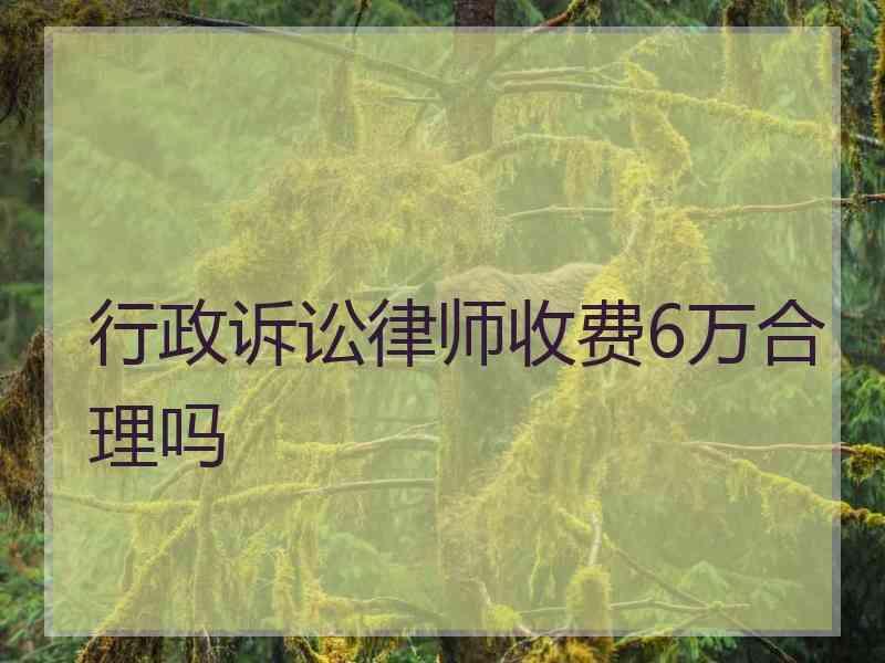 行政诉讼律师收费6万合理吗