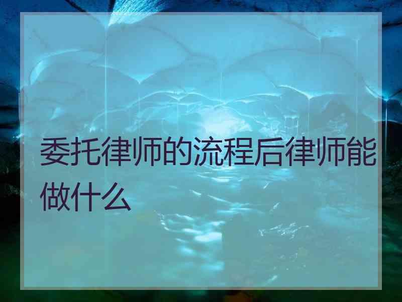 委托律师的流程后律师能做什么