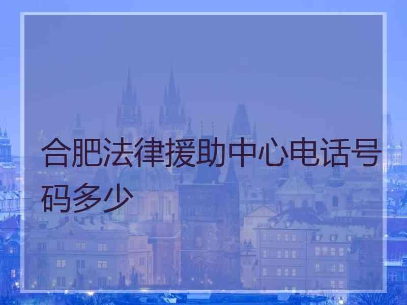 合肥法律援助中心电话号码多少