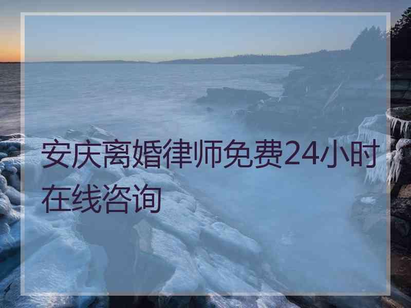 安庆离婚律师免费24小时在线咨询