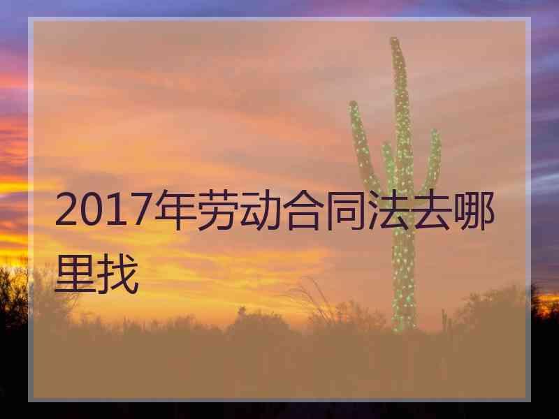 2017年劳动合同法去哪里找