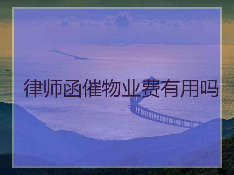 律师函催物业费有用吗