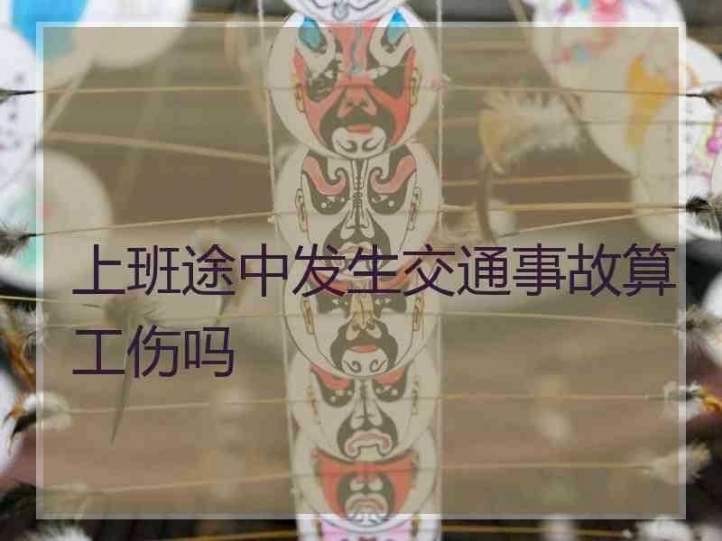 上班途中发生交通事故算工伤吗