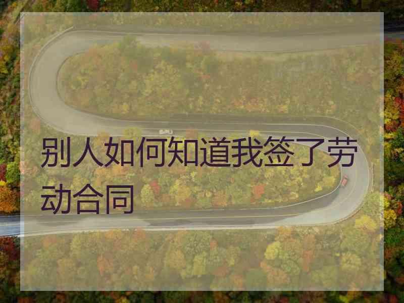 别人如何知道我签了劳动合同