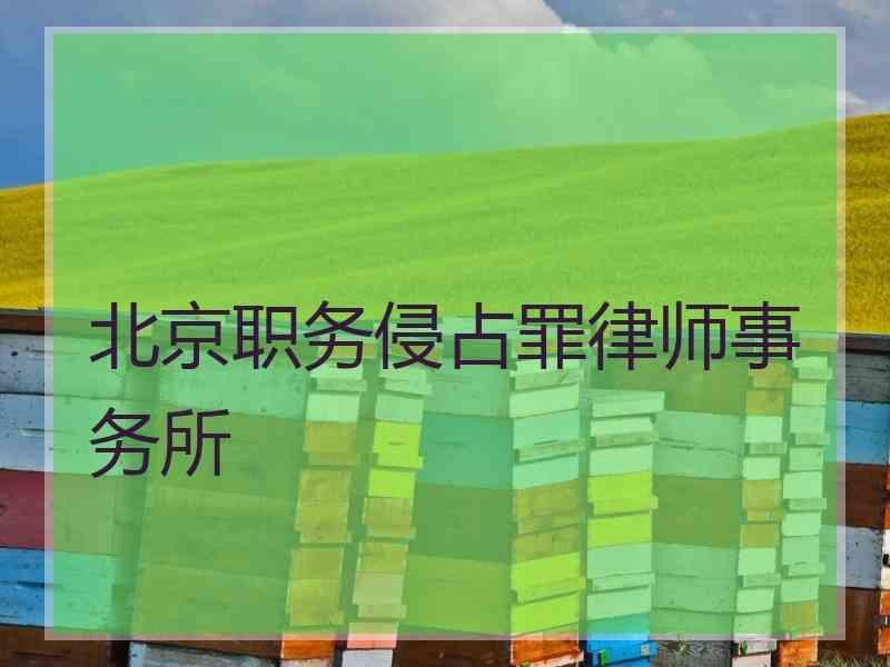 北京职务侵占罪律师事务所