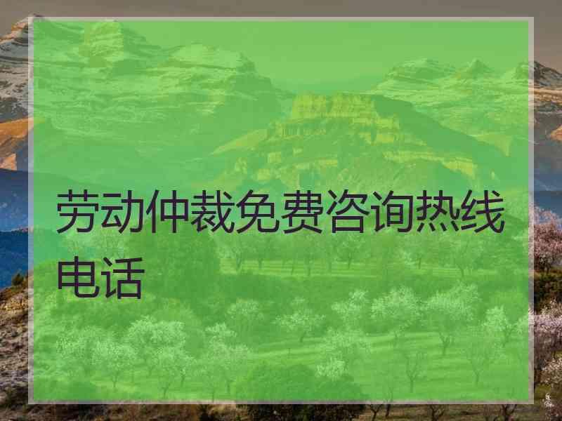 劳动仲裁电话咨询武汉劳动仲裁咨询热线劳动仲裁的电话是多少劳动纠纷