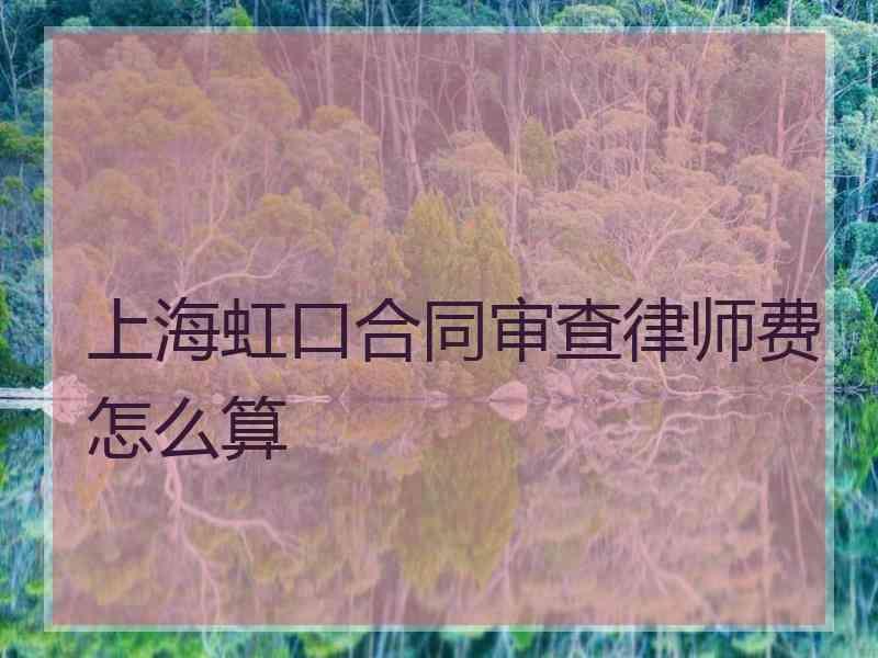 上海虹口合同审查律师费怎么算