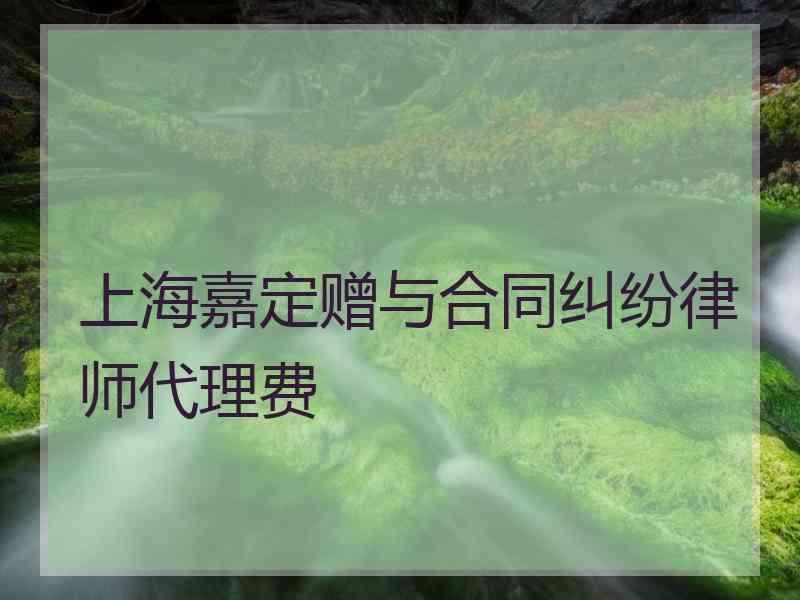 上海嘉定赠与合同纠纷律师代理费