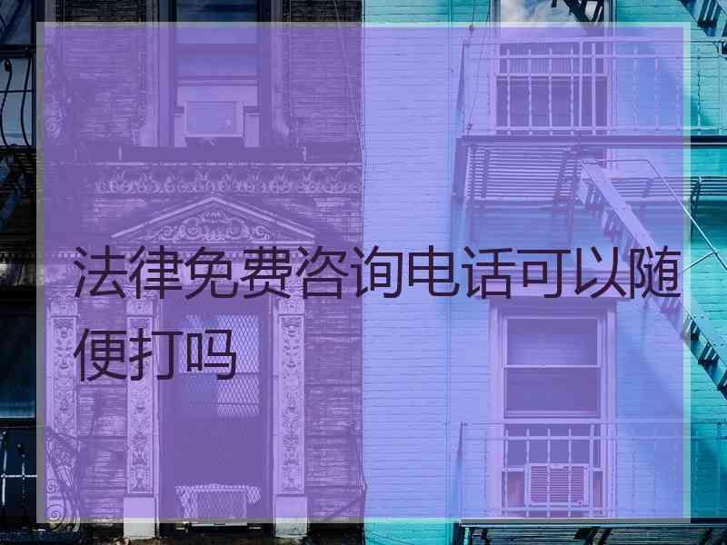 法律免费咨询电话可以随便打吗