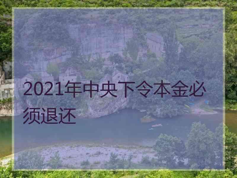 2021年中央下令本金必须退还