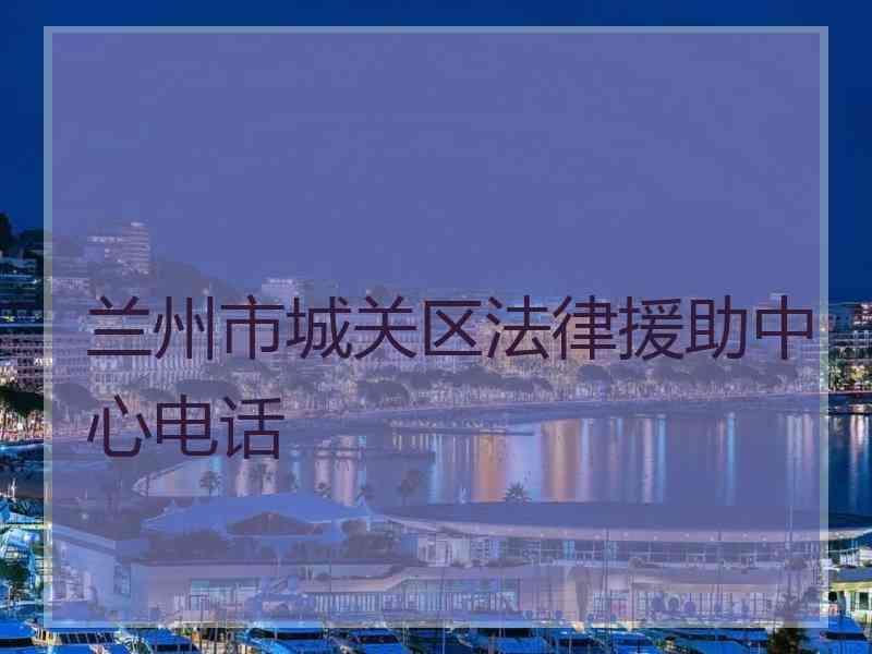 兰州市城关区法律援助中心电话