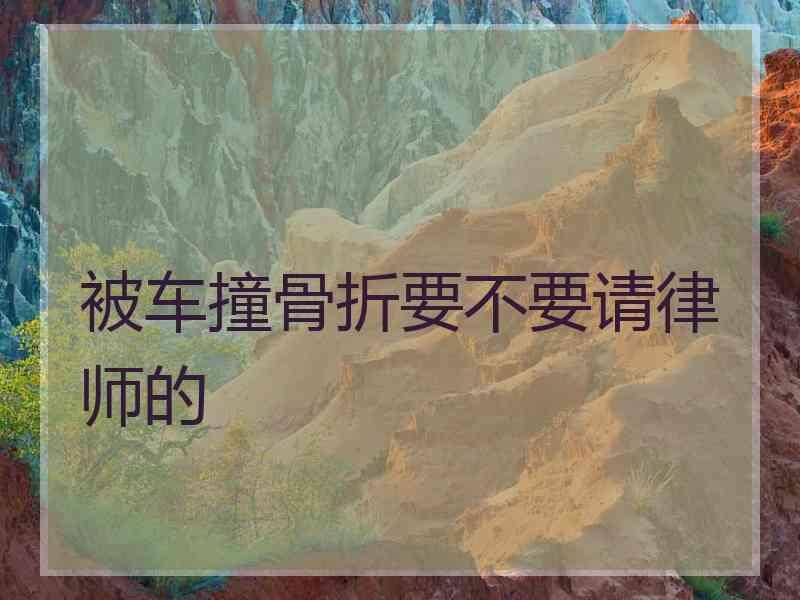 被车撞骨折要不要请律师的