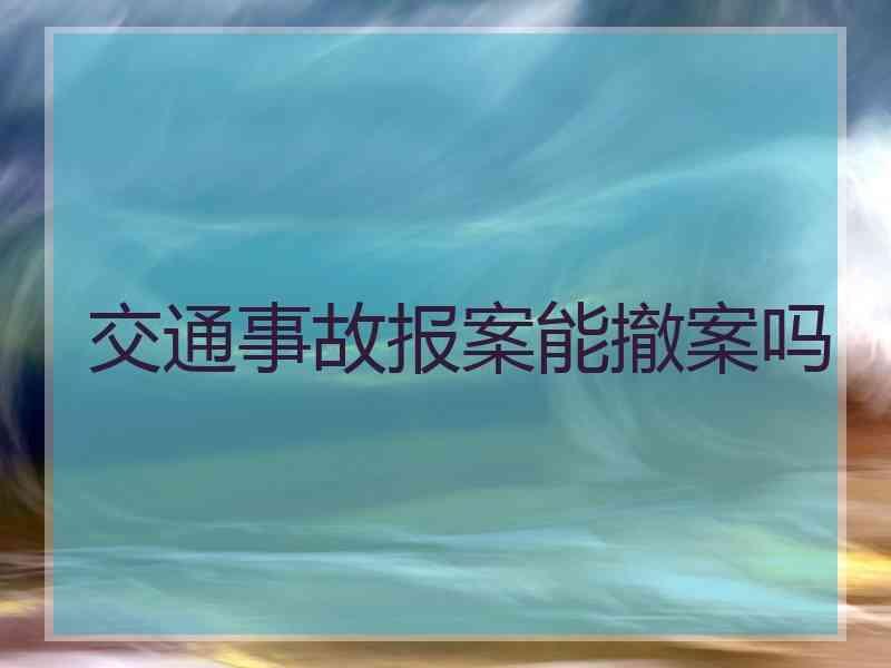 交通事故报案能撤案吗