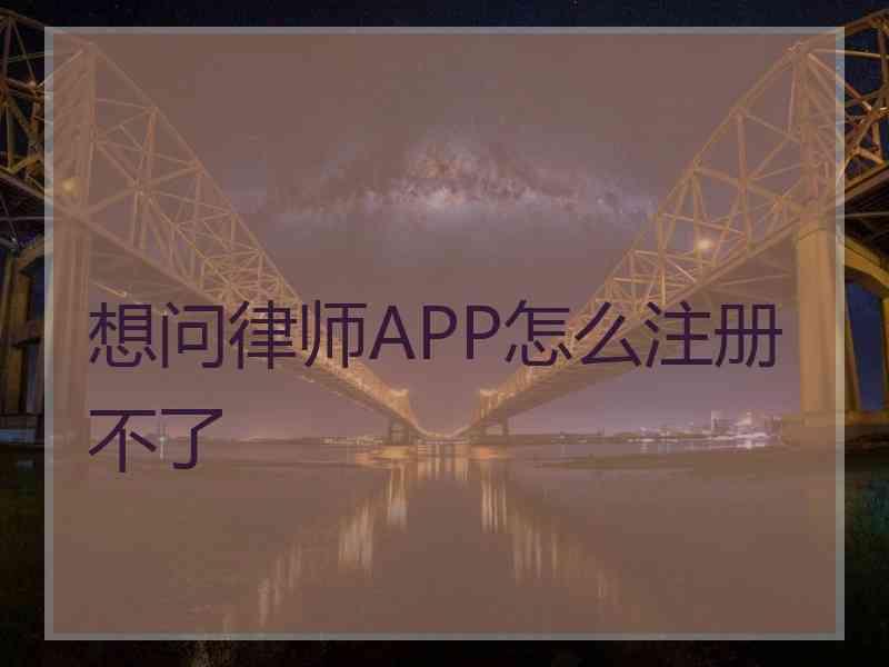 想问律师APP怎么注册不了