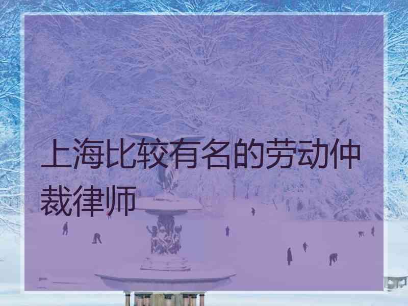 上海比较有名的劳动仲裁律师