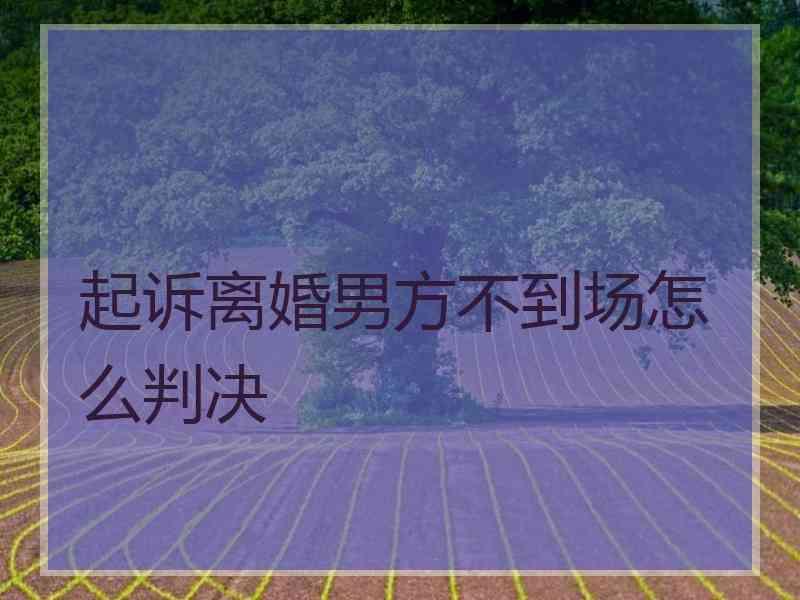 起诉离婚男方不到场怎么判决