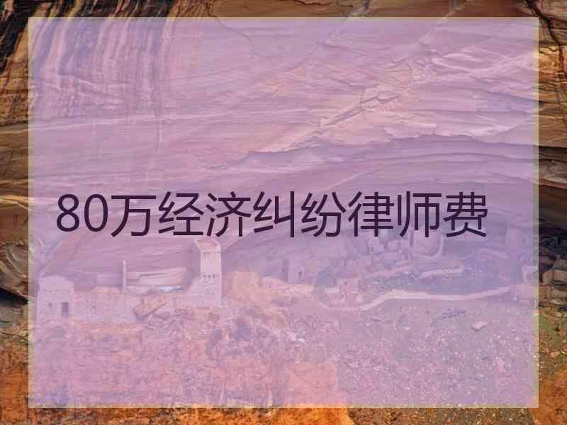 80万经济纠纷律师费