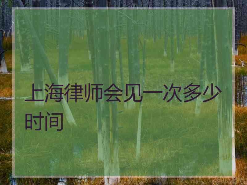 上海律师会见一次多少时间