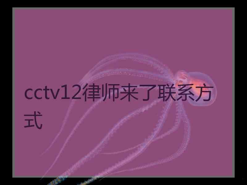 cctv12律师来了联系方式