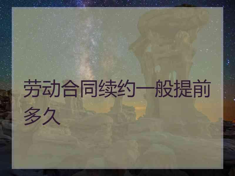 劳动合同续约一般提前多久