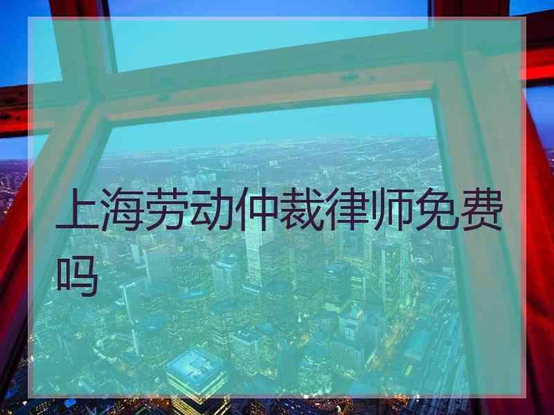 上海劳动仲裁律师免费吗