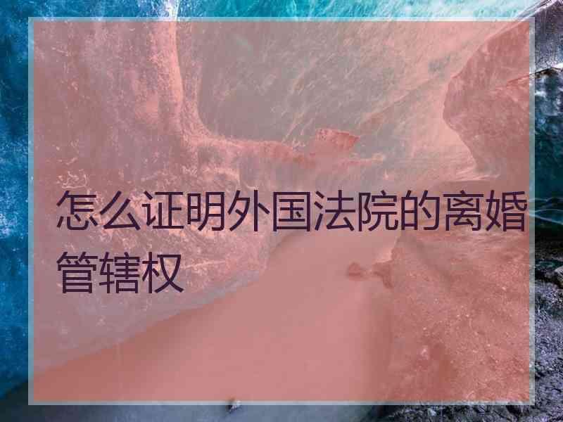 怎么证明外国法院的离婚管辖权