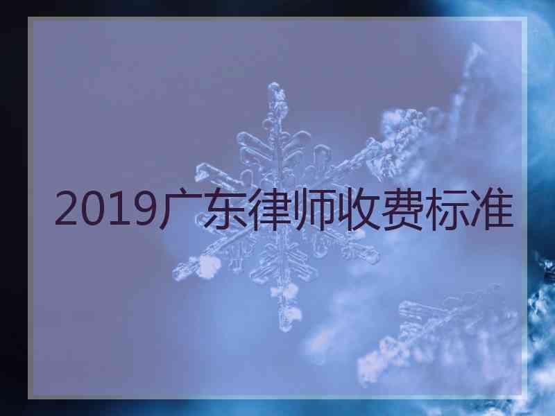 2019广东律师收费标准