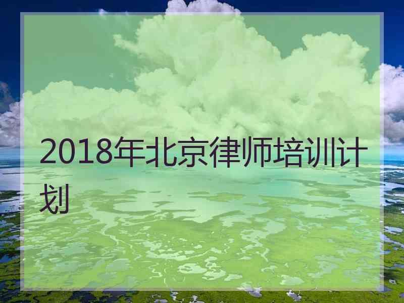 2018年北京律师培训计划