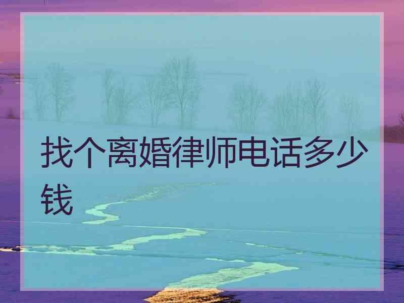 找个离婚律师电话多少钱