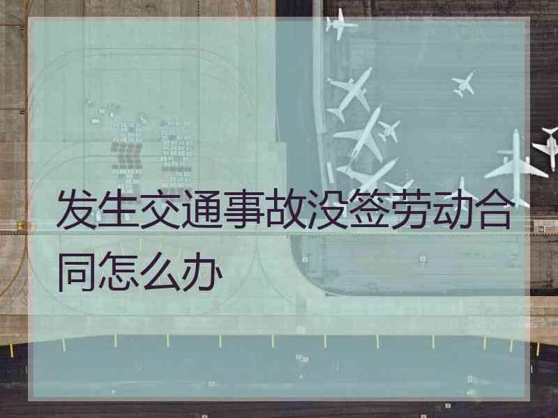 发生交通事故没签劳动合同怎么办