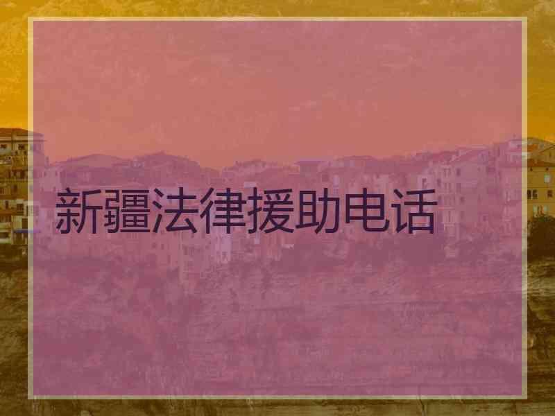新疆法律援助电话