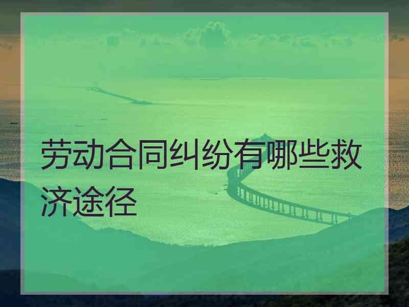 劳动合同纠纷有哪些救济途径