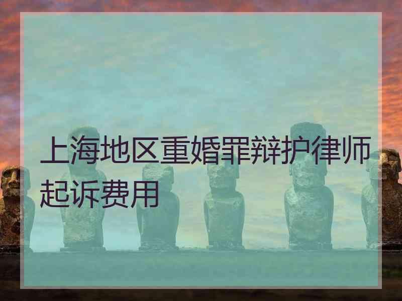 上海地区重婚罪辩护律师起诉费用