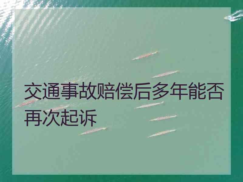 交通事故赔偿后多年能否再次起诉