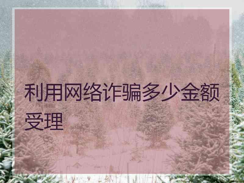 利用网络诈骗多少金额受理