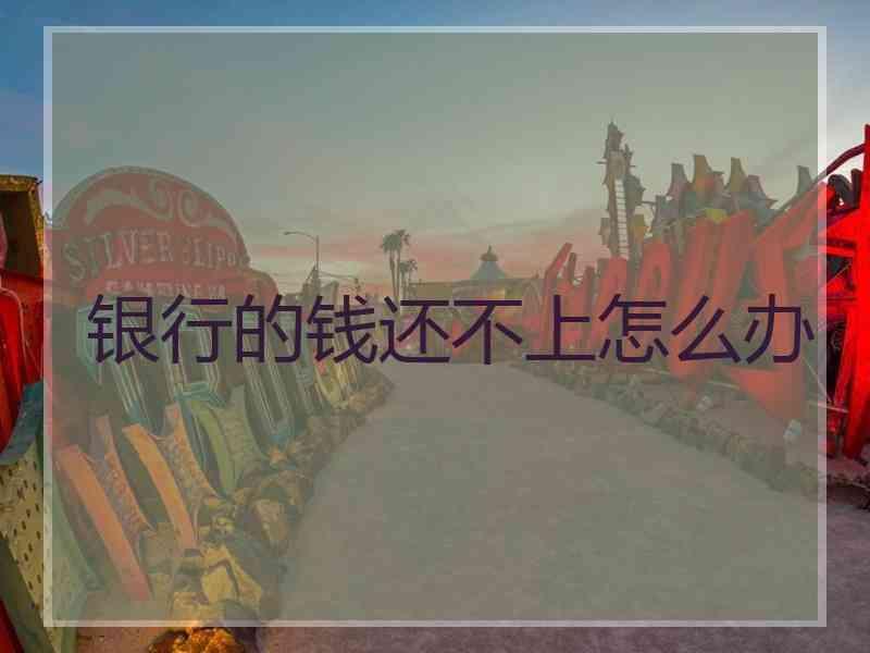 银行的钱还不上怎么办