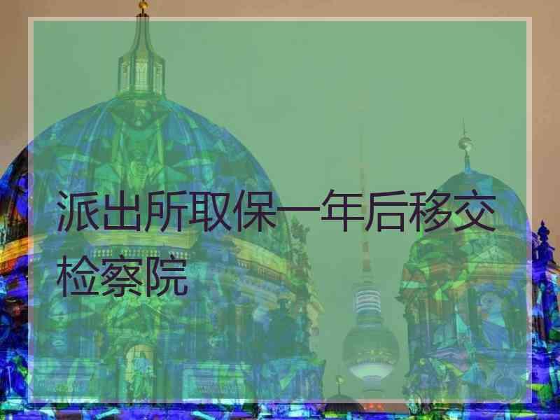 派出所取保一年后移交检察院