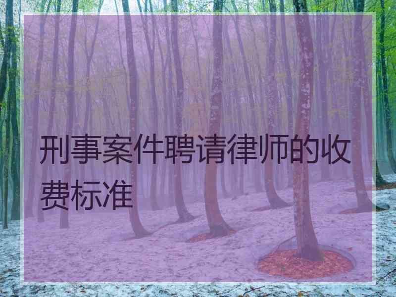 刑事案件聘请律师的收费标准