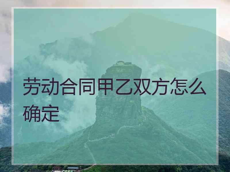 劳动合同甲乙双方怎么确定